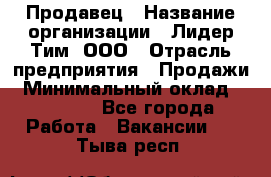 Продавец › Название организации ­ Лидер Тим, ООО › Отрасль предприятия ­ Продажи › Минимальный оклад ­ 16 000 - Все города Работа » Вакансии   . Тыва респ.